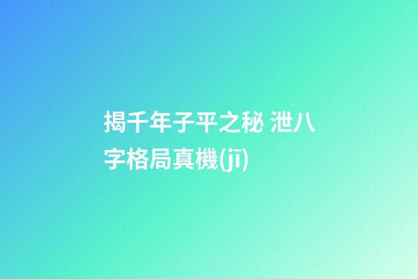 揭千年子平之秘 泄八字格局真機(jī)